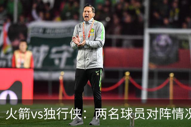火箭vs独行侠：两名球员对阵情况未明，亚当斯健康再成焦点
